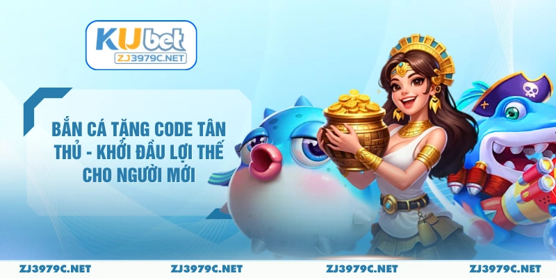 Bắn Cá Tặng Code Tân Thủ - Khởi Đầu Lợi Thế Cho Người Mới