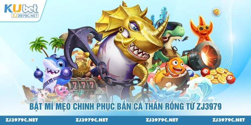 Bật mí mẹo chinh phục bắn cá thần rồng từ ZJ3979