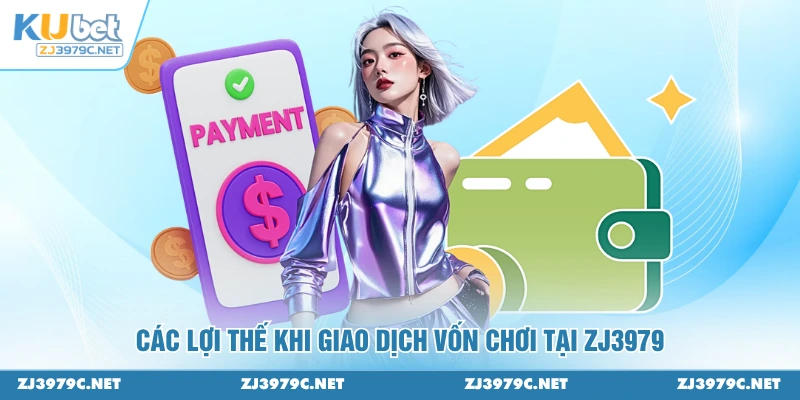 Các lợi thế khi giao dịch vốn chơi tại ZJ3979