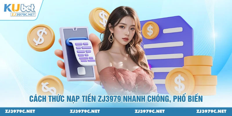 Cách thức nạp tiền ZJ3979 nhanh chóng, phổ biến