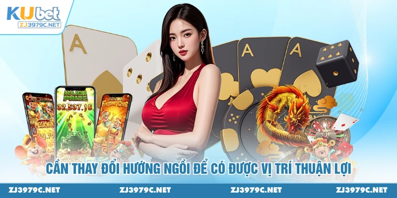  Cần thay đổi hướng ngồi để có được vị trí thuận lợi