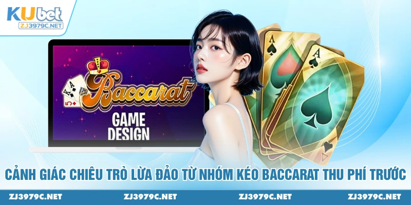 Cảnh giác chiêu trò lừa đảo từ nhóm kéo Baccarat thu phí trước