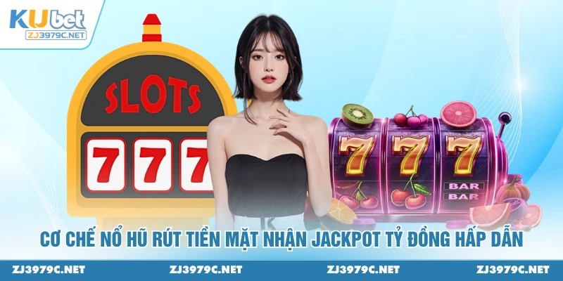 Cơ chế nổ hũ rút tiền mặt nhận Jackpot tỷ đồng hấp dẫn