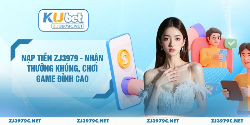Nạp Tiền ZJ3979 - Nhận Thưởng Khủng, Chơi Game Đỉnh Cao