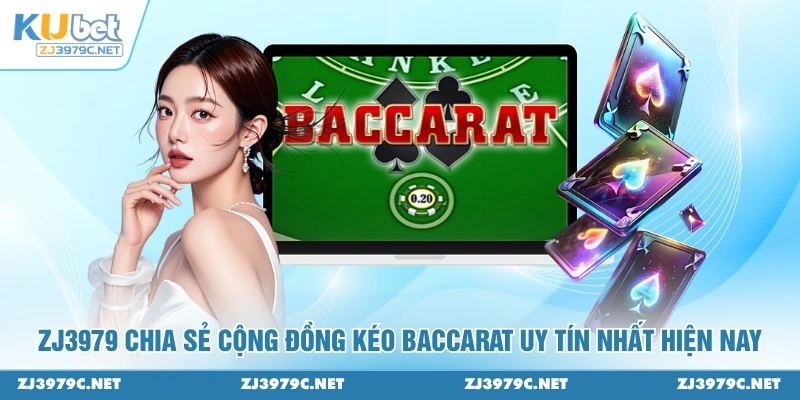 ZJ3979 chia sẻ cộng đồng kéo Baccarat uy tín nhất hiện nay